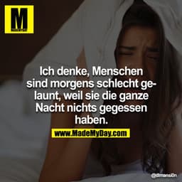 Ich denke, Menschen sind morgens schlecht gelaunt, weil sie die ganze Nacht nichts gegessen haben.
