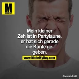 Mein kleiner Zeh ist in Partylaune, er hat sich gerade die Kante gegeben.
