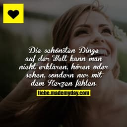 Die schönsten Dinge auf der Welt kann man nicht erklären, hören oder sehen, sondern nur mit dem Herzen fühlen.