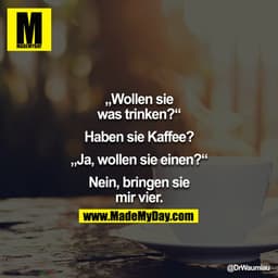 "Wollen sie was trinken?" - "Haben sie Kaffee?" - "Ja, wollen sie einen?" - "Nein, bringen sie mir vier." 