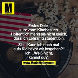 Erstes Date - kurz vorm Kinobesuch. Hoffentlich merkt sie nicht gleich, dass ich Lehramtsstudent bin.
Sie: "Kann ich noc