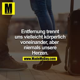 Entfernung trennt uns vielleicht körperlich voneinander, aber niemals unsere Herzen.