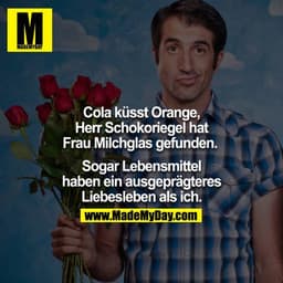 Cola küsst Orange, Herr Schokoriegel hat Frau Milchglas gefunden. 

Sogar Lebensmittel haben ein ausgeprägteres Liebesle