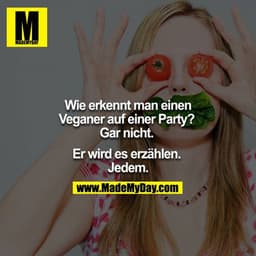 Wie erkennt man einen Veganer auf einer Party? 
Gar nicht. 

Er wird es erzählen. 
Jedem.
