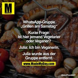 WhatsApp-Gruppe: Grillen am Samstag:
Kurze Frage: Ist hier jemand Vegetarier oder Veganer? 
Julia: Ich bin Veganerin. 
J