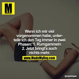 Wenn ich mir viel vorgenommen habe, unterteile ich den Tag immer in zwei Phasen: 1. Rumgammeln 2. Jetzt bringt´s auch ni