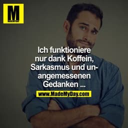 Ich funktioniere nur dank Koffein, Sarkasmus und unangemessenen Gedanken …
