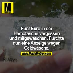 Fünf Euro in der Hemdtasche vergessen und mitgewaschen. Fürchte nun Anzeige wegen Geldwäsche.
