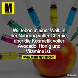 Wir leben in einer Welt, in der Nahrung voller Chemie, aber die Kosmetik voller Avocado Honig und Vitamine ist. 