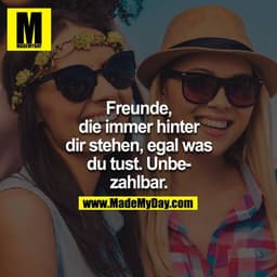 Freunde, die immer hinter dir stehen, egal was du tust. Unbezahlbar.