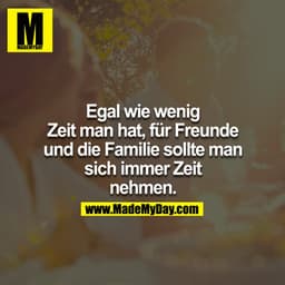 Egal wie wenig Zeit man hat, für Freunde und die Familie sollte man sich immer Zeit nehmen.