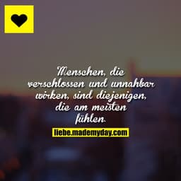 Menschen, die verschlossen und unnahbar wirken, sind diejenigen, die am meisten fühlen.