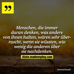 Menschen, die immer daran denken, was andere von ihnen halten, wären sehr überrascht, wenn sie wüssten, wie wenig die an