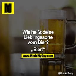 "Wie heißt deine Lieblingssorte vom Bier?"

"Bier!"
