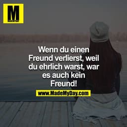 Wenn du einen Freund verlierst, weil du ehrlich warst, war es auch kein Freund!