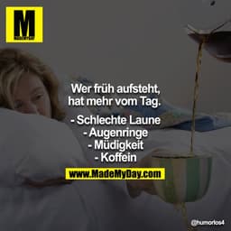 Wer früh aufsteht, hat mehr vom Tag. 

- Schlechte Laune
- Augenringe
- Müdigkeit
- Koffein