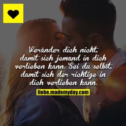 Veränder dich nicht, damit sich jemand in dich verlieben kann.
Sei du selbst, damit sich der richtige in dich verlieben 