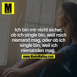 Ich bin mir nicht sicher, ob ich single bin, weil mich niemand mag, oder ob ich single bin, weil ich niemanden mag. 
