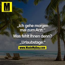 "Ich gehe morgen mal zum Arzt." - "Was fehlt Ihnen denn?" - "Urlaubstage" 