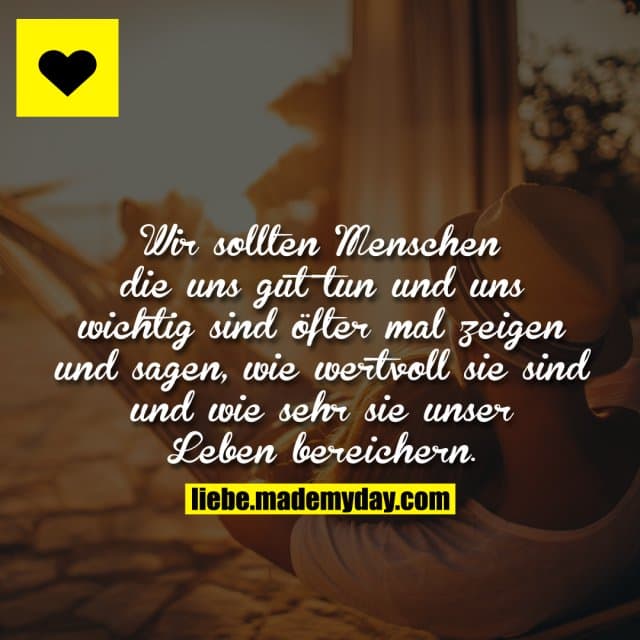 Wir sollten Menschen die uns gut tun und uns wichtig sind öfter mal zeigen und sagen, wie wertvoll sie sind und wie seh…