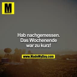 Hab nachgemessen. Das Wochenende war zu kurz!