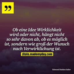 Ob eine Idee Wirklichkeit wird oder nicht, hängt nicht so sehr davon ab, ob es möglich ist, sondern wie groß der Wunsch 