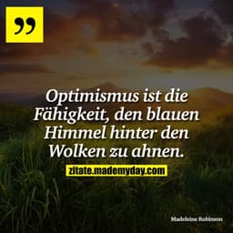 Optimismus ist die Fähigkeit, den blauen Himmel hinter den Wolken zu ahnen.