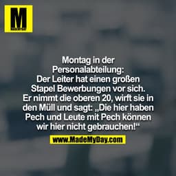 Montag in der Personalabteilung: 

Der Leiter hat einen großen Stapel Bewerbungen vor sich. Er nimmt die oberen 20, wirf