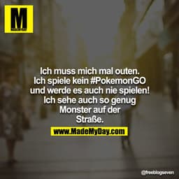 Ich muss mich mal outen - ich spiele kein #PokemonGO - und werde es auch nie spielen!
Ich sehe auch so genug Monster auf