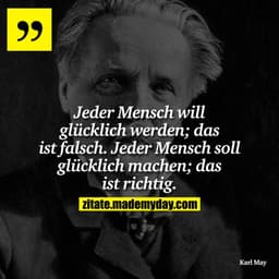 Jeder Mensch will glücklich werden; das ist falsch. Jeder Mensch soll glücklich machen; das ist richtig.