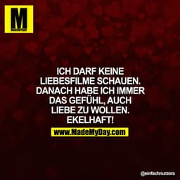 ICH DARF KEINE LIEBESFILME SCHAUEN, DANACH HABE ICH IMMER DAS GEFÜHL, AUCH LIEBE ZU WOLLEN. EKELHAFT!
