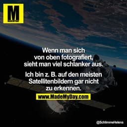 Wenn man sich von oben fotografiert, sieht man viel schlanker aus.

Ich bin z.B. auf den meisten Satellitenbildern gar n