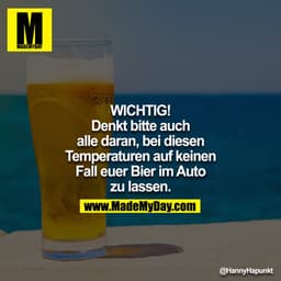 WICHTIG 
Denkt bitte auch alle daran, bei diesen Temperaturen auf keinen Fall euer Bier im Auto zu lassen.
