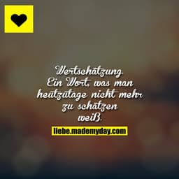 Wertschätzung.
Ein Wort, was man heutzutage nicht mehr zu schätzen weiß.