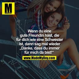 Wenn du eine gute Freundin hast, die für dich wie eine Schwester ist, dann sage mal wieder DANKE, dass du immer für mich