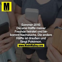 Sommer 2016: Die eine Hälfte meiner Freunde heiratet und bekommt Nachwuchs. Die andere ist draußen und fängt Pokémon. 