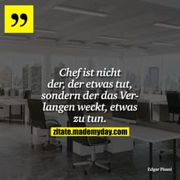Chef ist nicht der, der etwas tut, sondern der das Verlangen weckt, etwas zu tun.