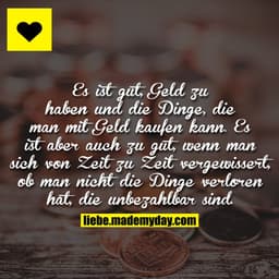 Es ist gut, Geld zu haben und die Dinge, die man mit Geld kaufen kann. Es ist aber auch zu gut, wenn man sich von Zeit z