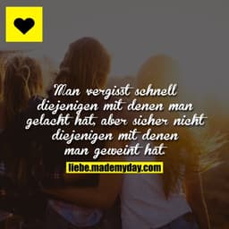 Man vergisst schnell diejenigen mit denen man gelacht hat, aber sicher nicht diejenigen mit denen man geweint hat.