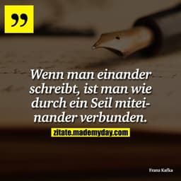 Wenn man einander schreibt, ist man wie durch ein Seil miteinander verbunden.