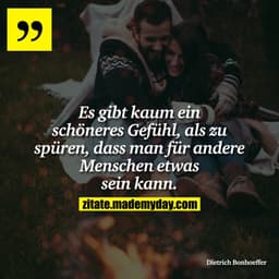 Es gibt kaum ein schöneres Gefühl, als zu spüren, dass man für andere Menschen etwas sein kann.