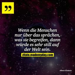 Wenn die Menschen nur über das sprächen, was sie begreifen, dann würde es sehr still auf der Welt sein.