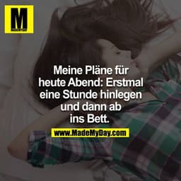 Meine Pläne für heute Abend: Erstmal eine Stunde hinlegen und dann ab ins Bett. 