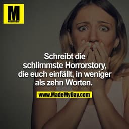 Schreibt die schlimmste Horrorstory, die euch einfällt, in weniger als zehn Worten. 