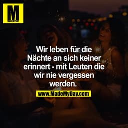 Wir leben für die Nächte an sich keiner erinnert - mit Leuten die wir nie vergessen werden. 