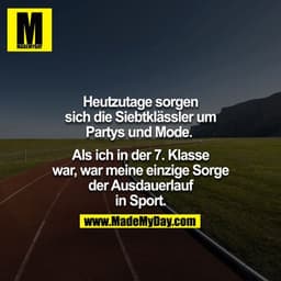 Heutzutage sorgen sich die 7. Klässler um Partys & Mode. 

Als ich in der 7. Klasse war, war meine einzige Sorge der Aus