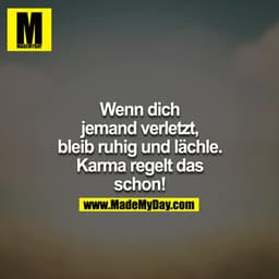 Wenn dich jemand verletzt, bleib ruhig und lächle. Karma regelt das schon!