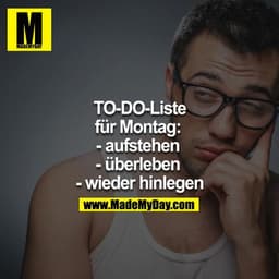 TO-DO-Liste für den Montag: 
- aufstehen 
- überleben 
- wieder hinlegen