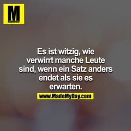 Es ist witzig, wie verwirrt manche Leute sind, wenn ein Satz anders endet als sie es erwarten.
