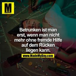 Betrunken ist man erst, wenn man nicht mehr ohne fremde Hilfe auf dem Rücken liegen kann.
